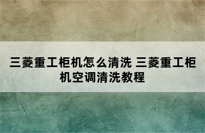 三菱重工柜机怎么清洗 三菱重工柜机空调清洗教程